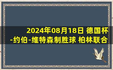 2024年08月18日 德国杯-约伯-维特森制胜球 柏林联合1-0格雷夫斯瓦德